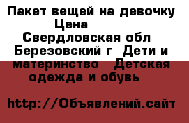 Пакет вещей на девочку › Цена ­ 1 000 - Свердловская обл., Березовский г. Дети и материнство » Детская одежда и обувь   